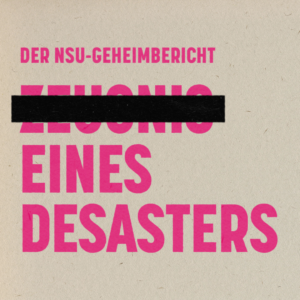 Pinker Text auf beigen Hintergrund: Der NSU-Geheimbericht, Zeugnis eines Desasters, das Wort Zeugnis ist durgestrichen
